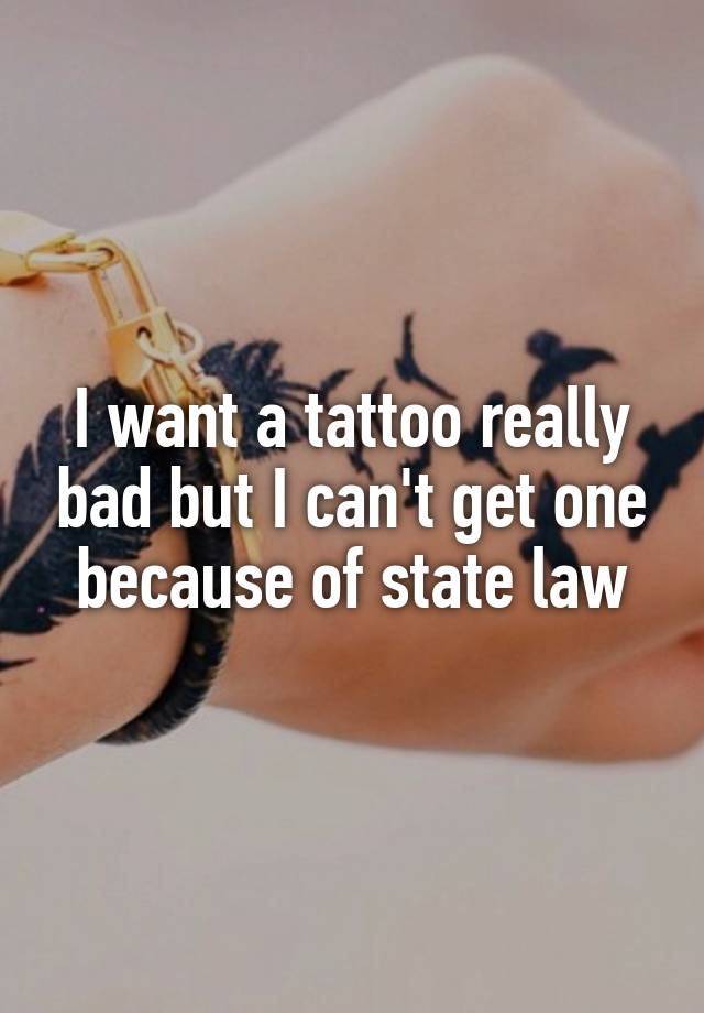 I want a tattoo really bad but I can't get one because of state law