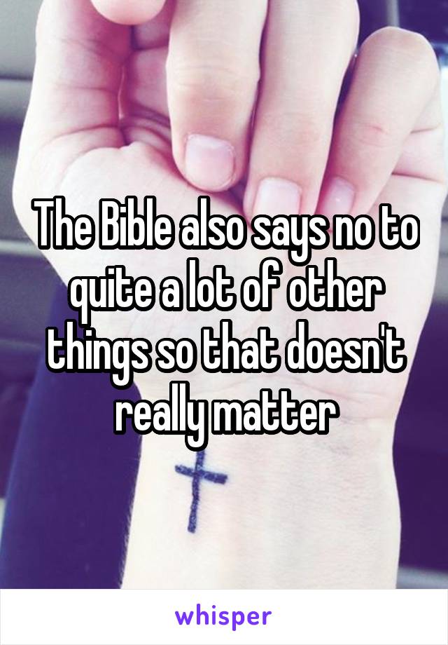 The Bible also says no to quite a lot of other things so that doesn't really matter