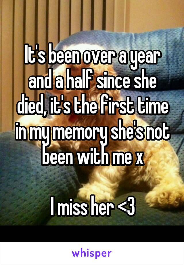 It's been over a year and a half since she died, it's the first time in my memory she's not been with me x

I miss her <3