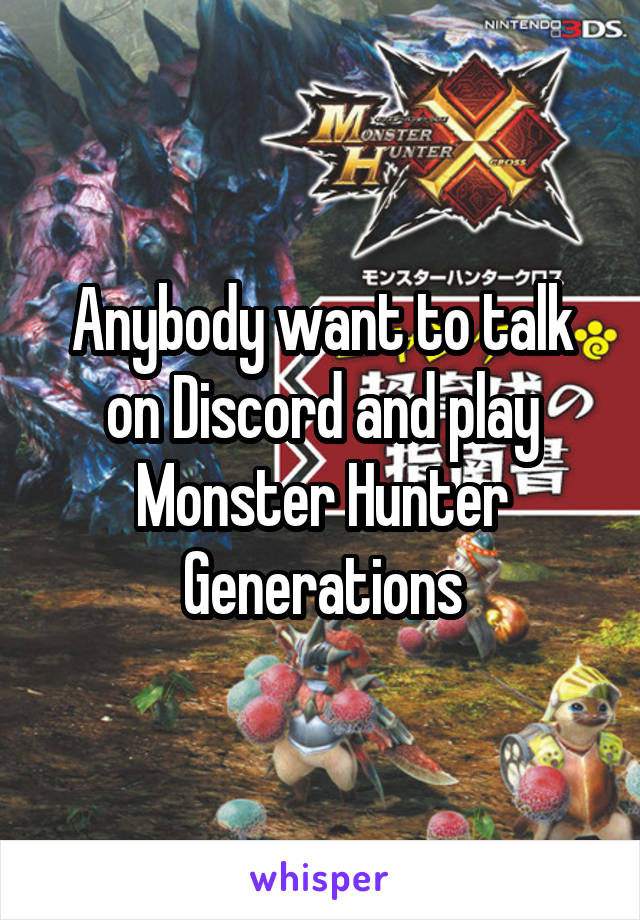 Anybody want to talk on Discord and play Monster Hunter Generations