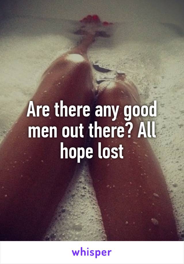 Are there any good men out there? All hope lost