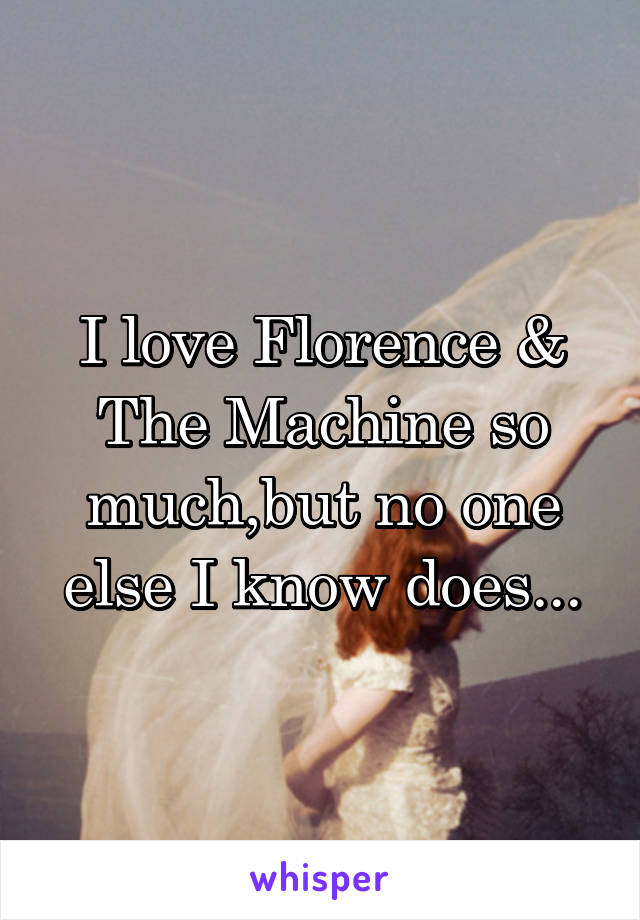 I love Florence & The Machine so much,but no one else I know does...