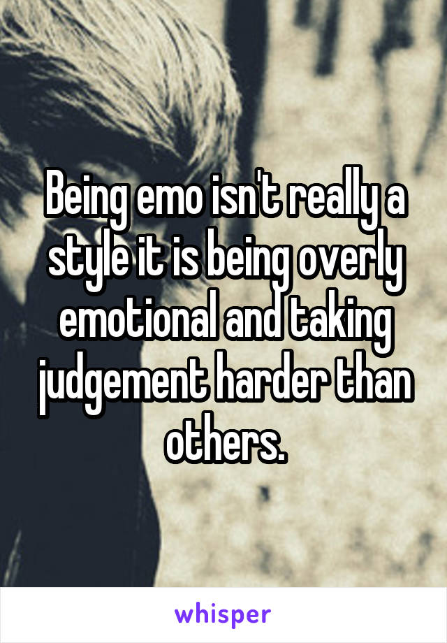 Being emo isn't really a style it is being overly emotional and taking judgement harder than others.