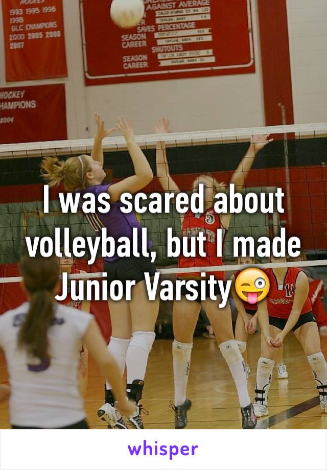 I was scared about volleyball, but I made Junior Varsity😜 