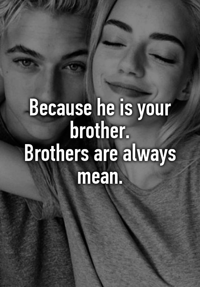 because-he-is-your-brother-brothers-are-always-mean