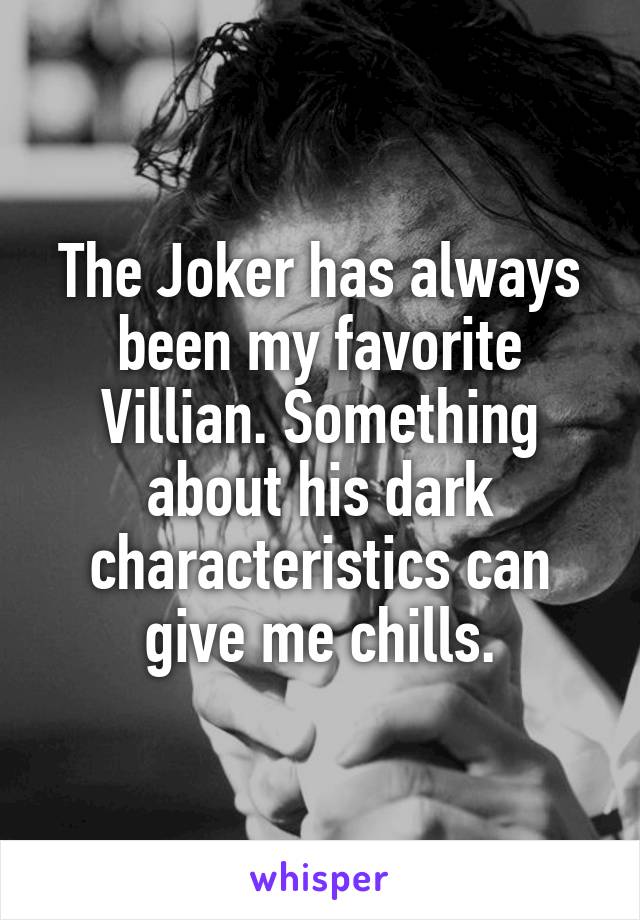 The Joker has always been my favorite Villian. Something about his dark characteristics can give me chills.