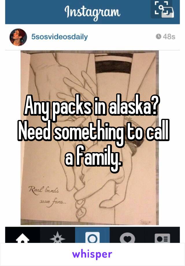 Any packs in alaska? 
Need something to call a family.