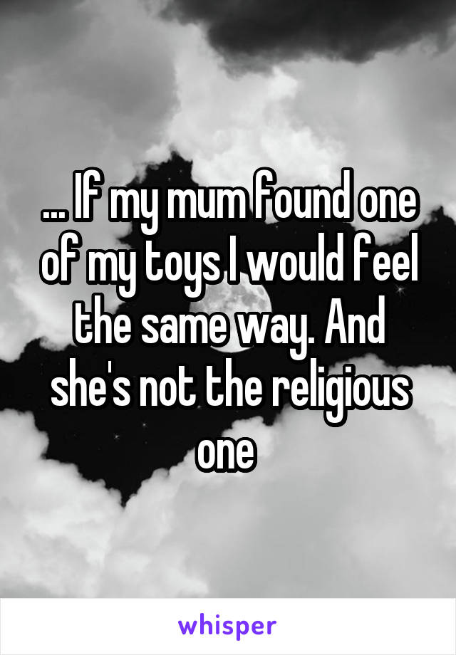 ... If my mum found one of my toys I would feel the same way. And she's not the religious one 