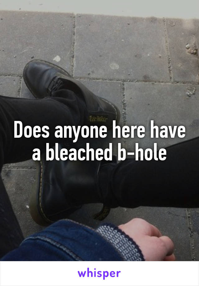 Does anyone here have a bleached b-hole