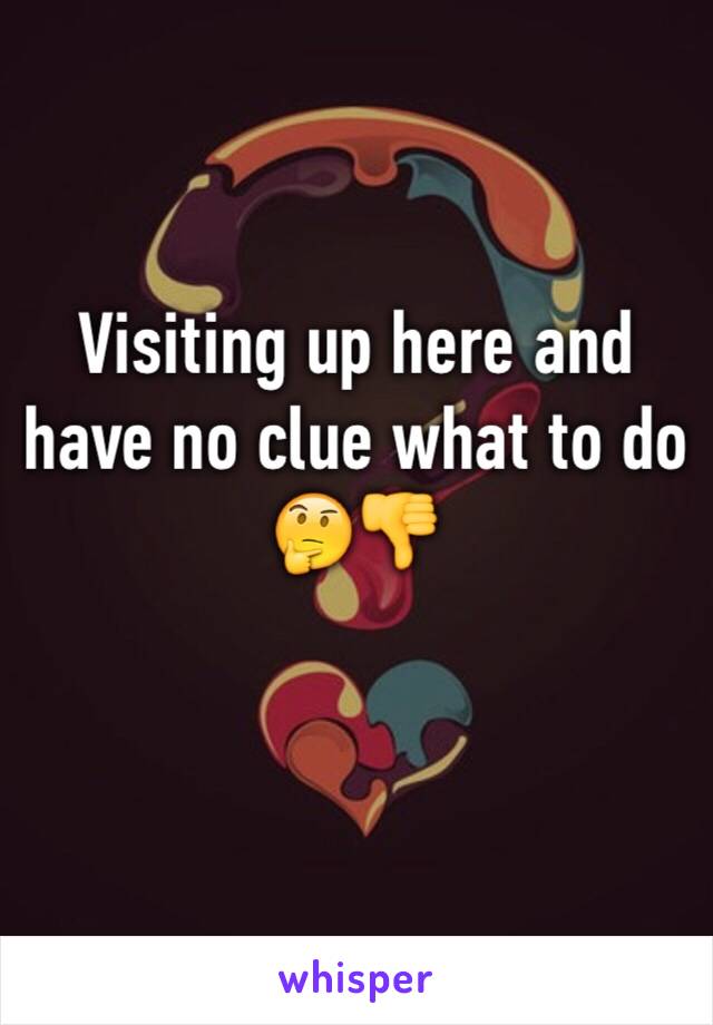 Visiting up here and have no clue what to do 🤔👎