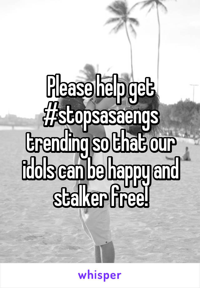 Please help get #stopsasaengs trending so that our idols can be happy and stalker free!