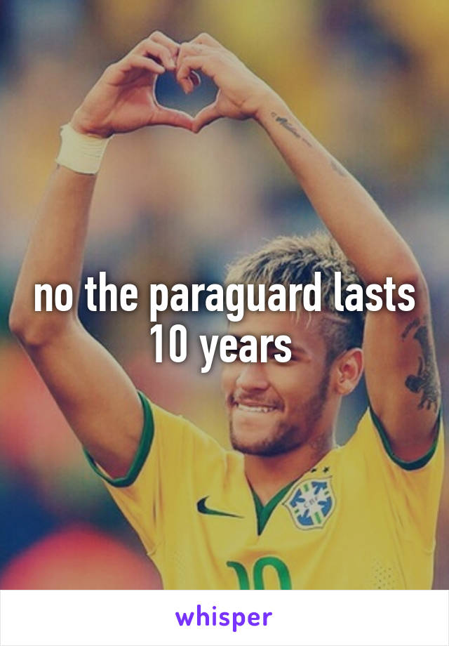 no the paraguard lasts 10 years 