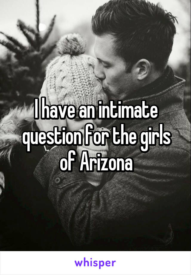 I have an intimate question for the girls of Arizona