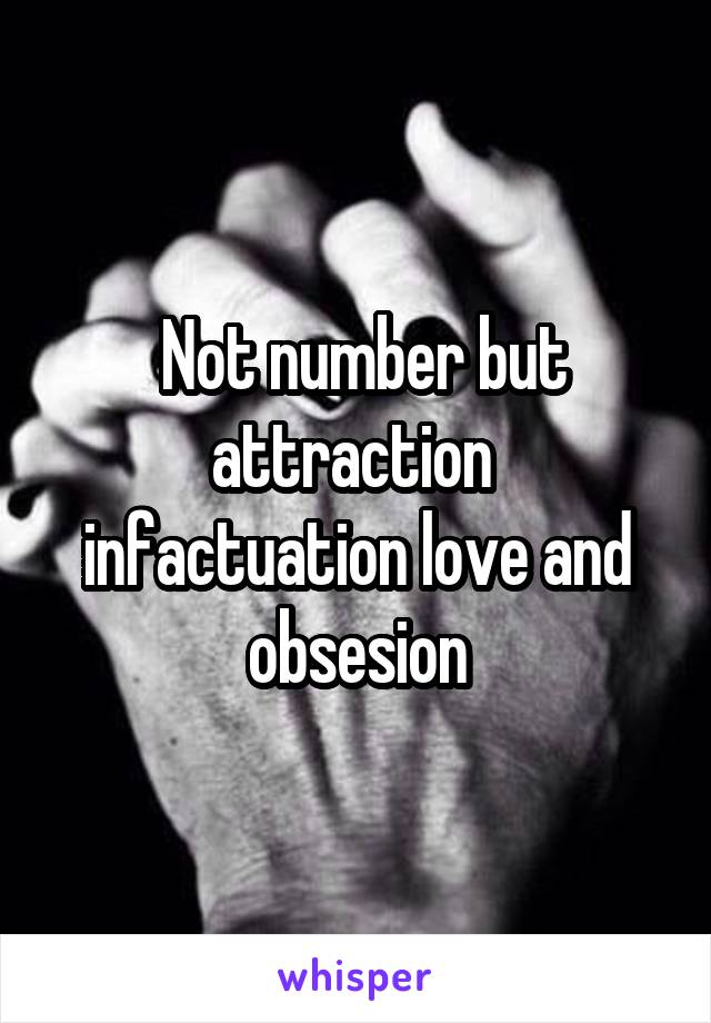  Not number but attraction  infactuation love and obsesion