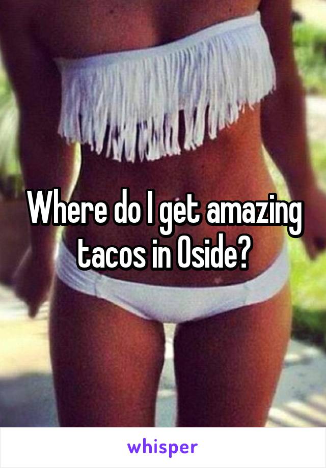 Where do I get amazing tacos in Oside?