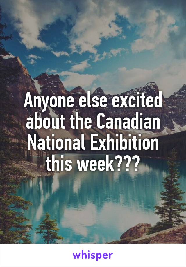 Anyone else excited about the Canadian National Exhibition this week???