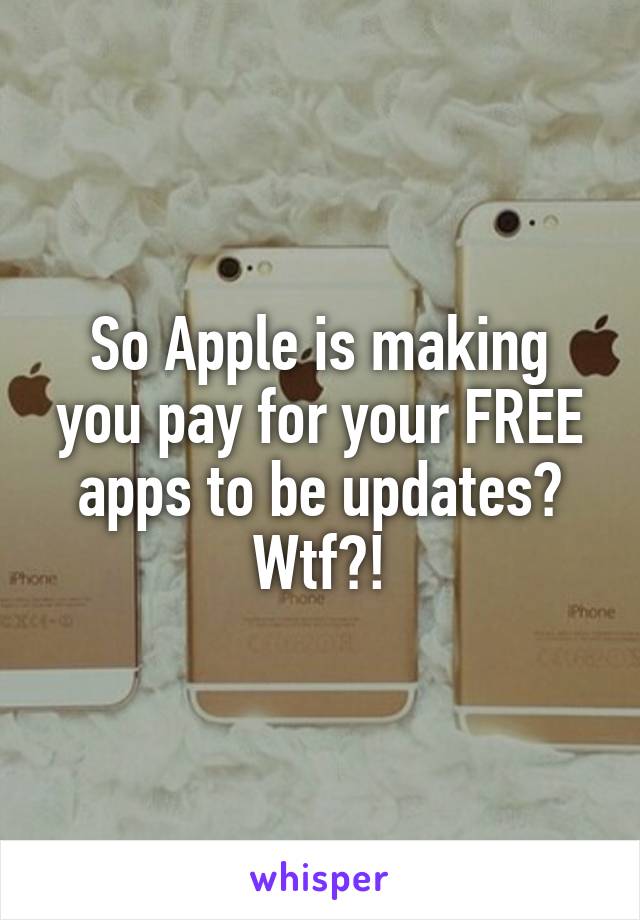 So Apple is making you pay for your FREE apps to be updates? Wtf?!