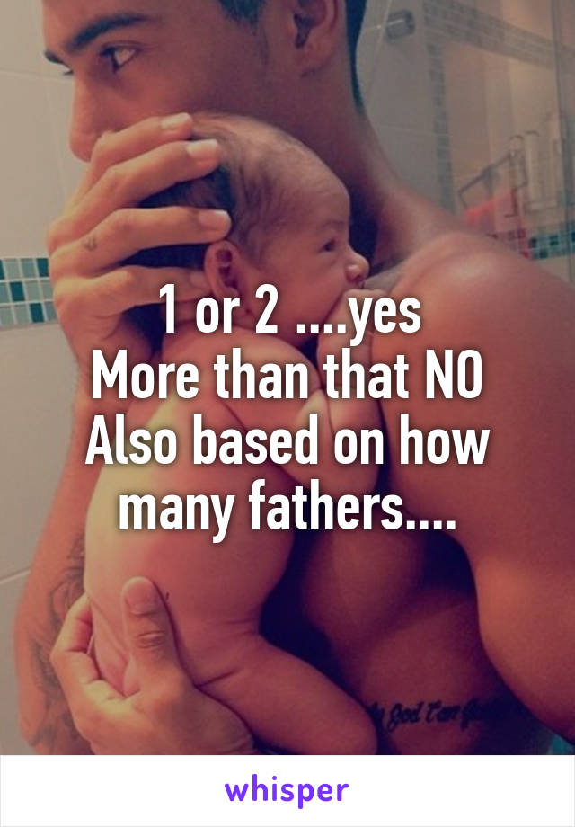 1 or 2 ....yes
More than that NO
Also based on how many fathers....