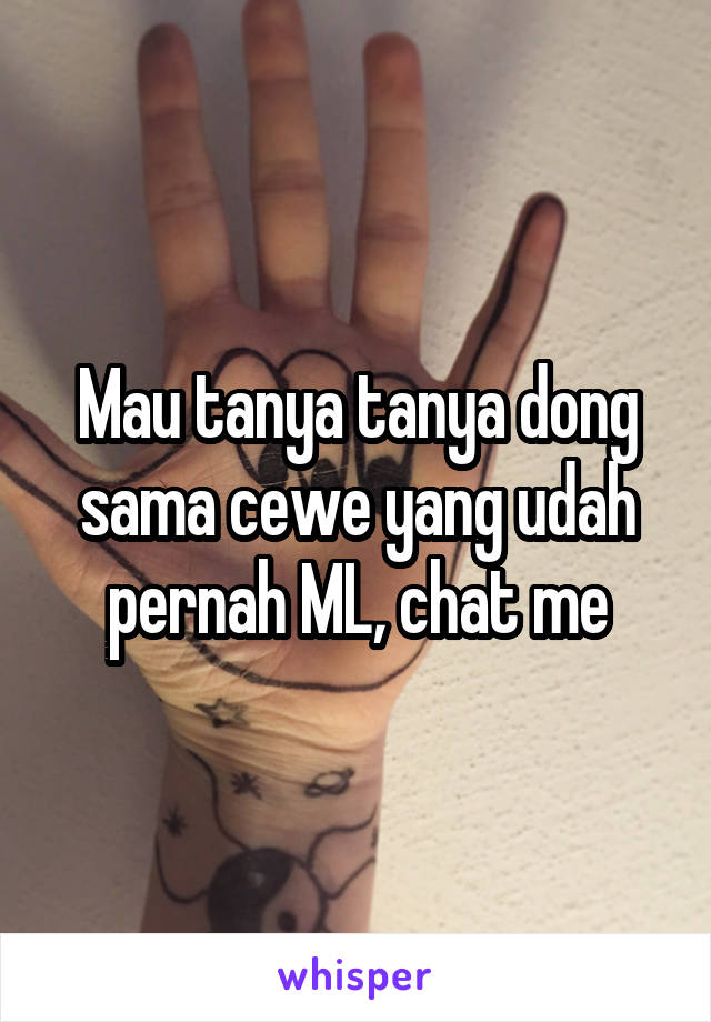 Mau tanya tanya dong sama cewe yang udah pernah ML, chat me