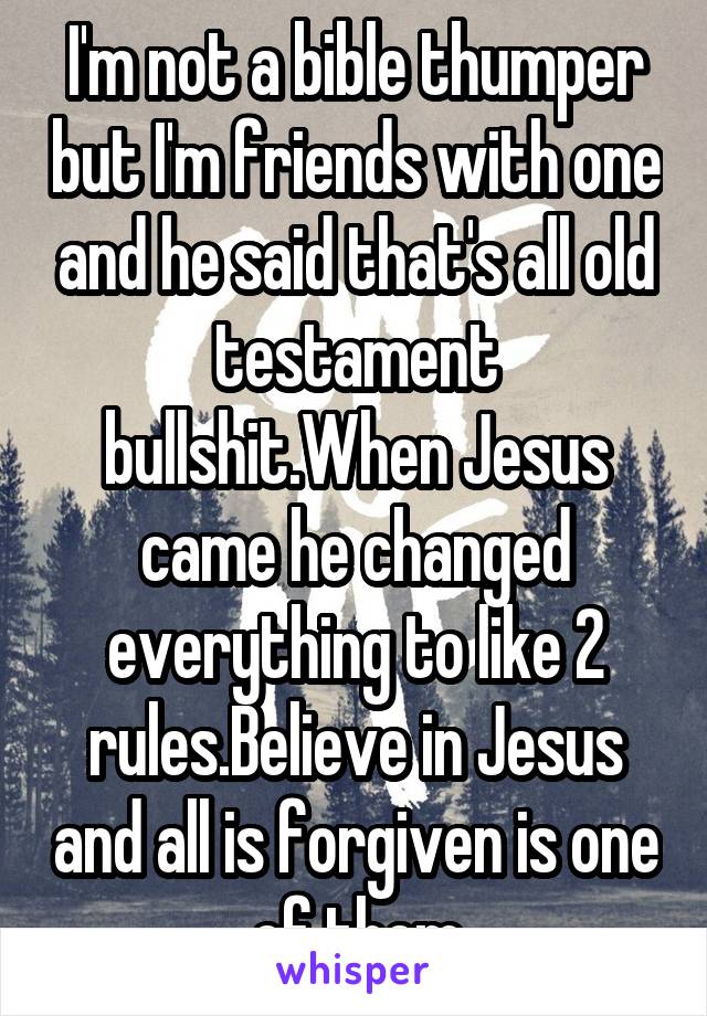 I'm not a bible thumper but I'm friends with one and he said that's all old testament bullshit.When Jesus came he changed everything to like 2 rules.Believe in Jesus and all is forgiven is one of them