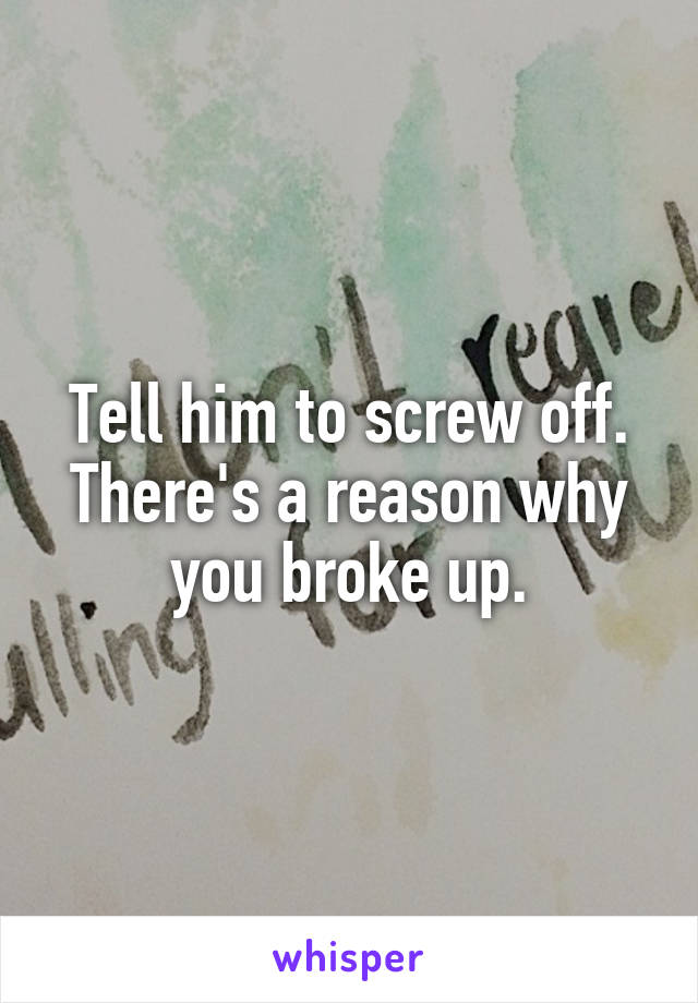 Tell him to screw off. There's a reason why you broke up.