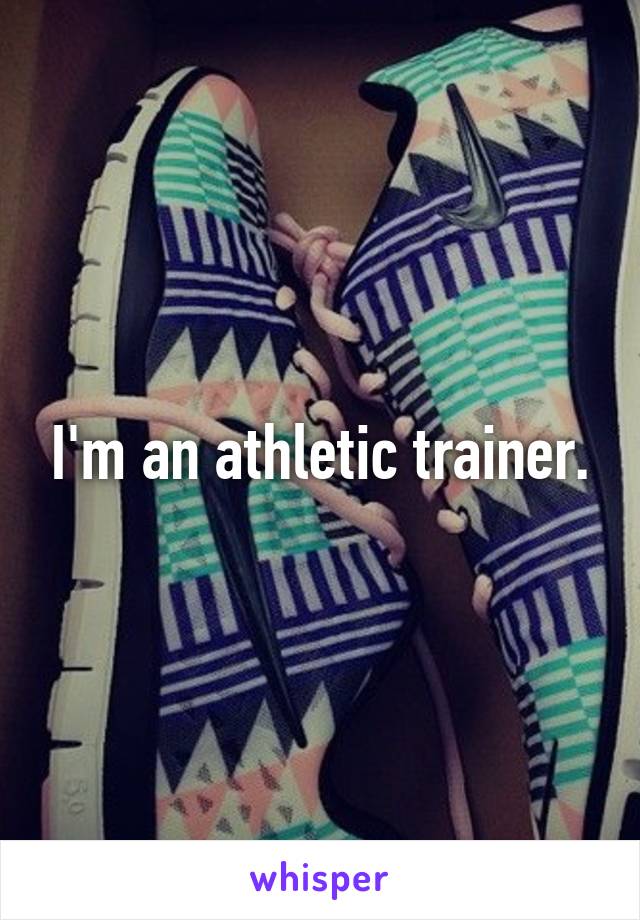 I'm an athletic trainer.