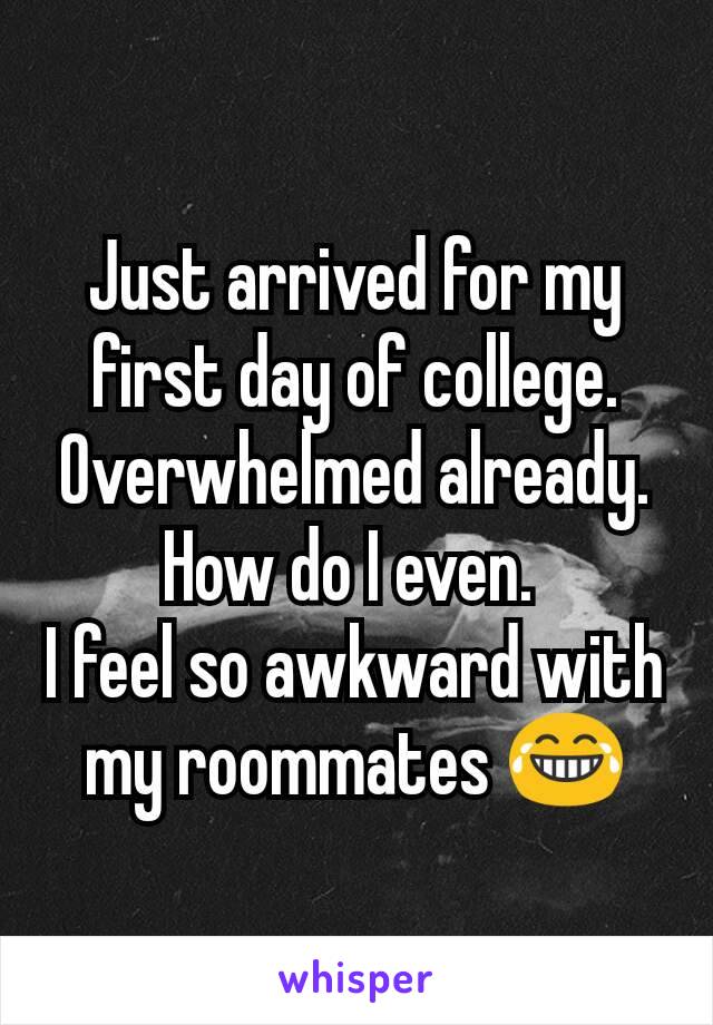 Just arrived for my first day of college. Overwhelmed already.
How do I even. 
I feel so awkward with my roommates 😂