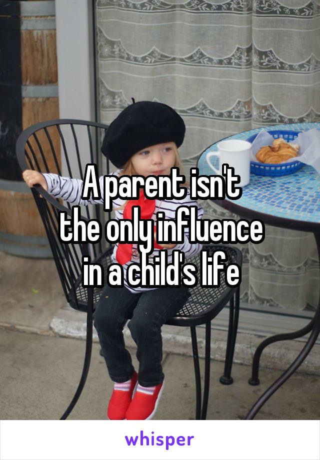 A parent isn't
the only influence
in a child's life