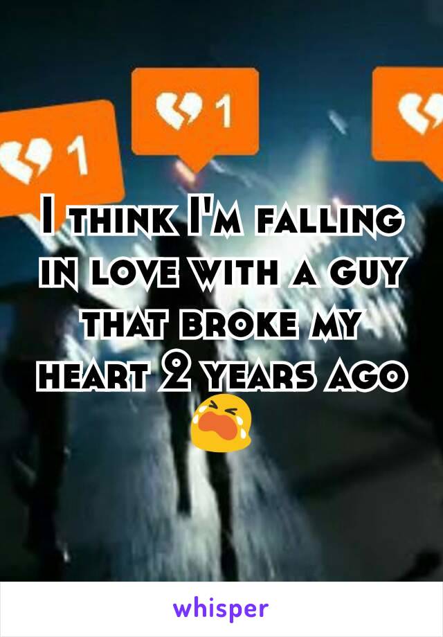 I think I'm falling in love with a guy that broke my heart 2 years ago 😭