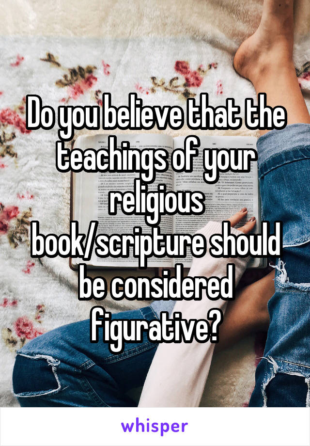 Do you believe that the teachings of your religious book/scripture should be considered figurative?