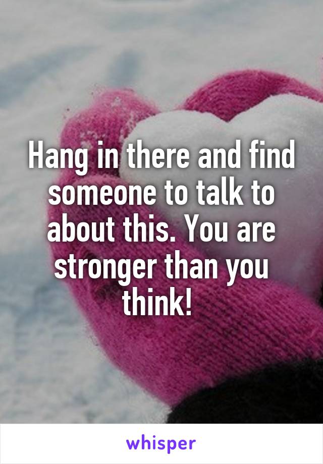 Hang in there and find someone to talk to about this. You are stronger than you think! 