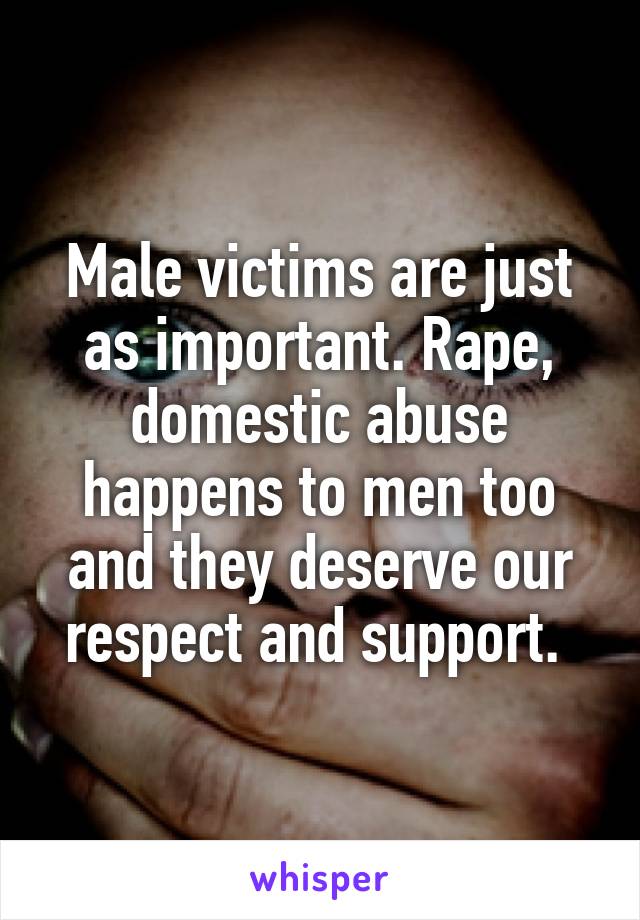 Male victims are just as important. Rape, domestic abuse happens to men too and they deserve our respect and support. 