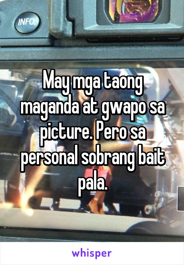 May mga taong maganda at gwapo sa picture. Pero sa personal sobrang bait pala.