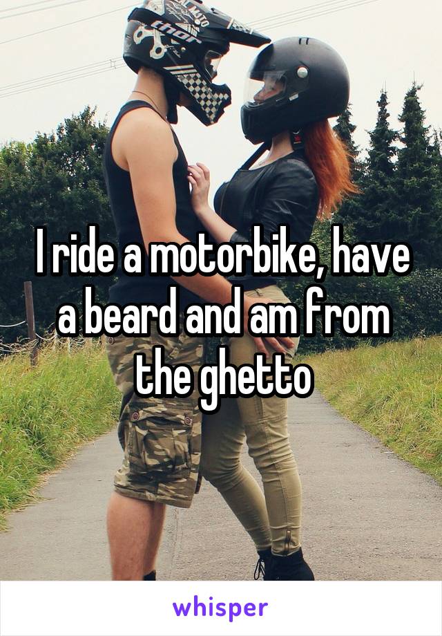 I ride a motorbike, have a beard and am from the ghetto