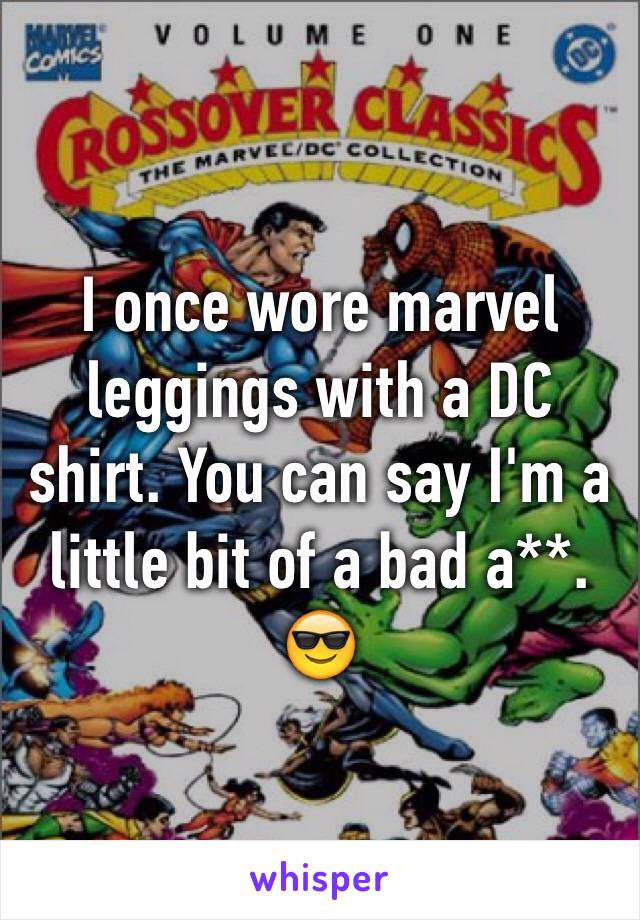 I once wore marvel leggings with a DC shirt. You can say I'm a little bit of a bad a**. 😎