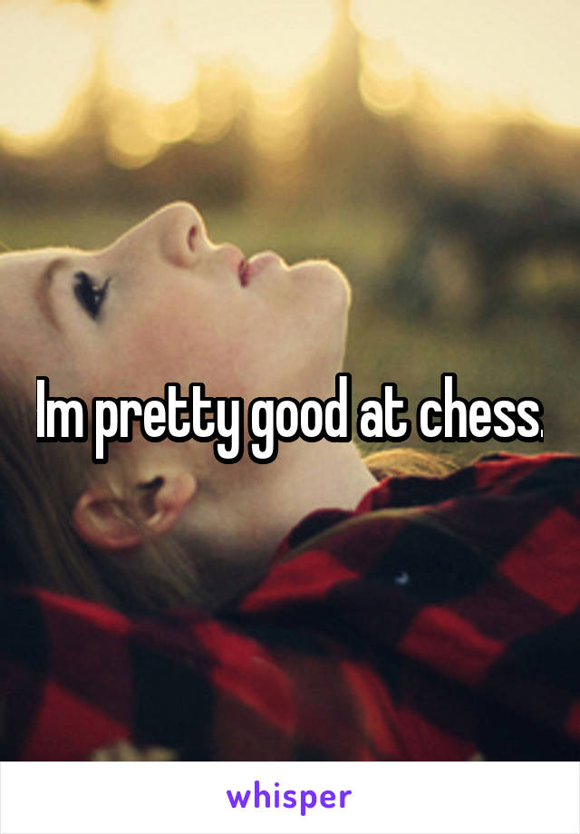 Im pretty good at chess.