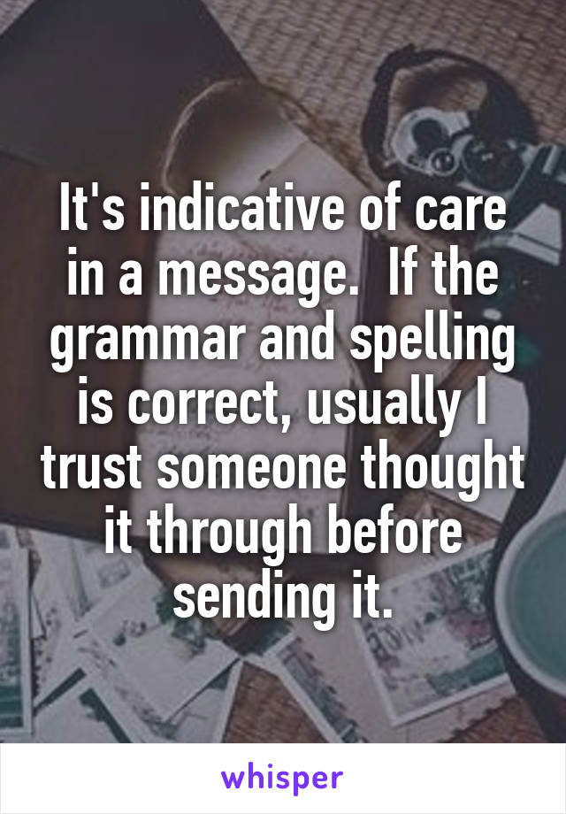 It's indicative of care in a message.  If the grammar and spelling is correct, usually I trust someone thought it through before sending it.