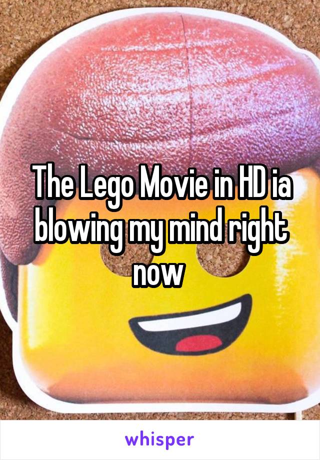 The Lego Movie in HD ia blowing my mind right now 