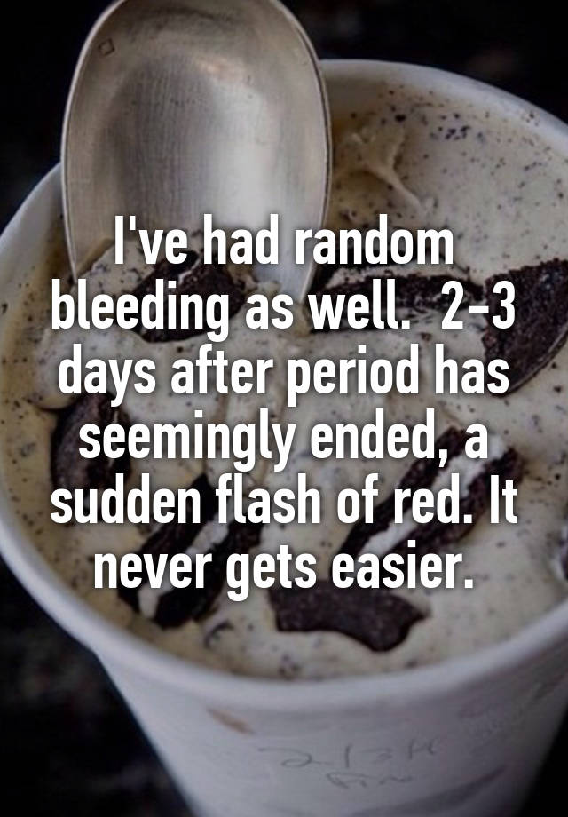 i-ve-had-random-bleeding-as-well-2-3-days-after-period-has-seemingly