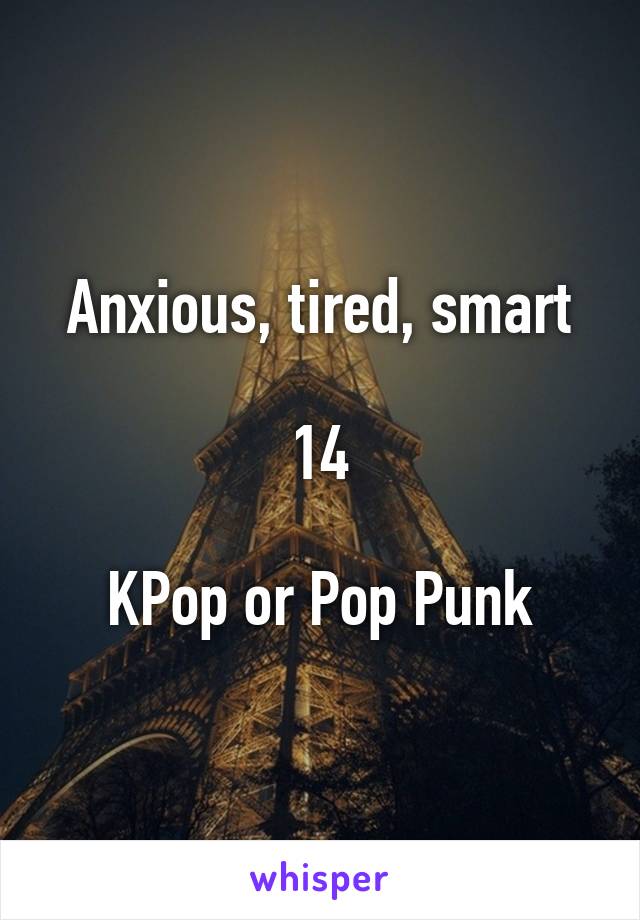 Anxious, tired, smart

14

KPop or Pop Punk