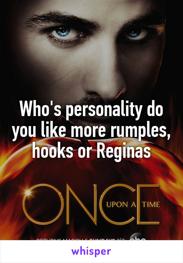 Who's personality do you like more rumples, hooks or Reginas