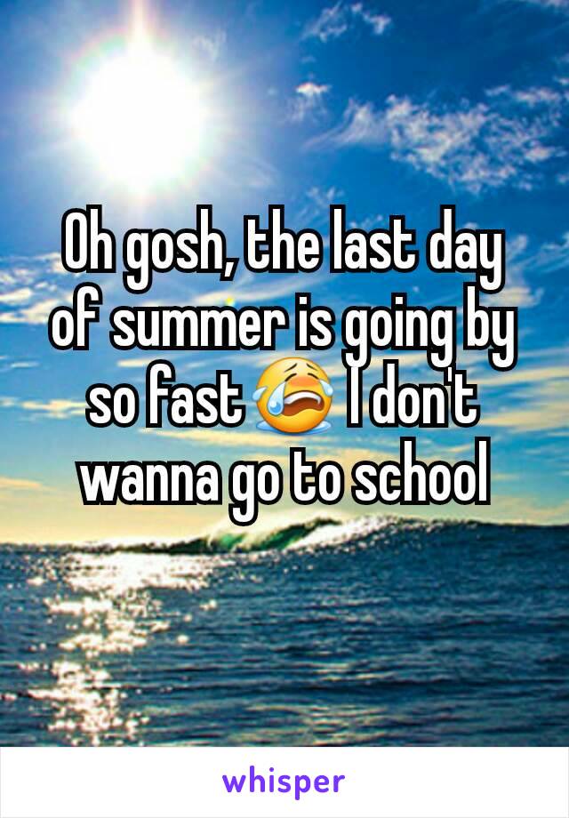 Oh gosh, the last day of summer is going by so fast😭 I don't wanna go to school