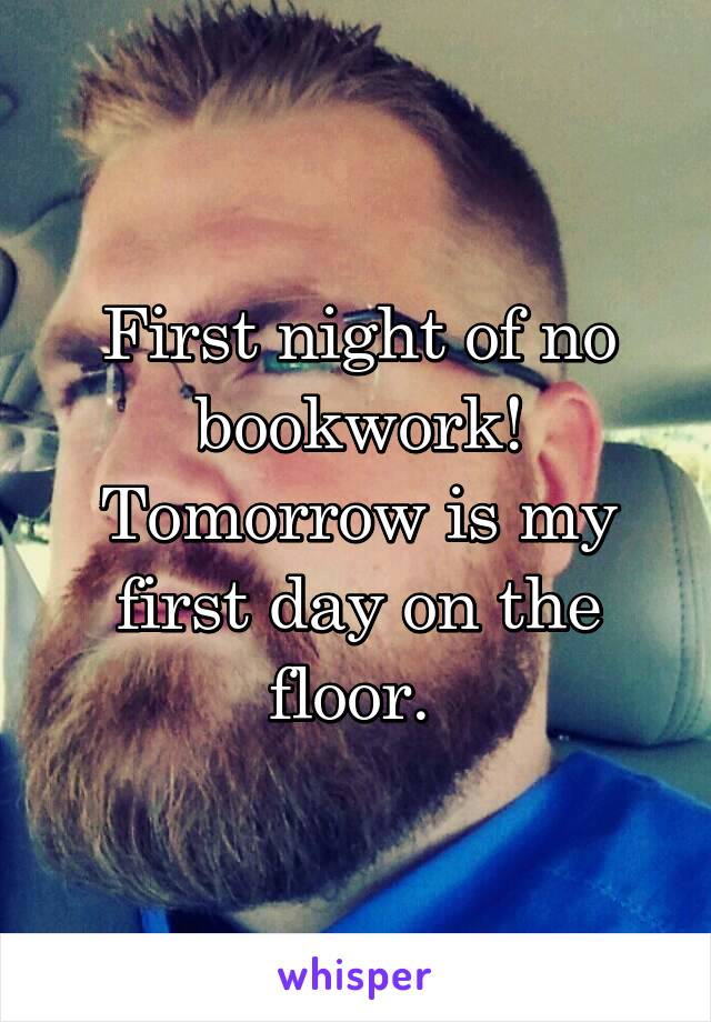 First night of no bookwork! Tomorrow is my first day on the floor. 