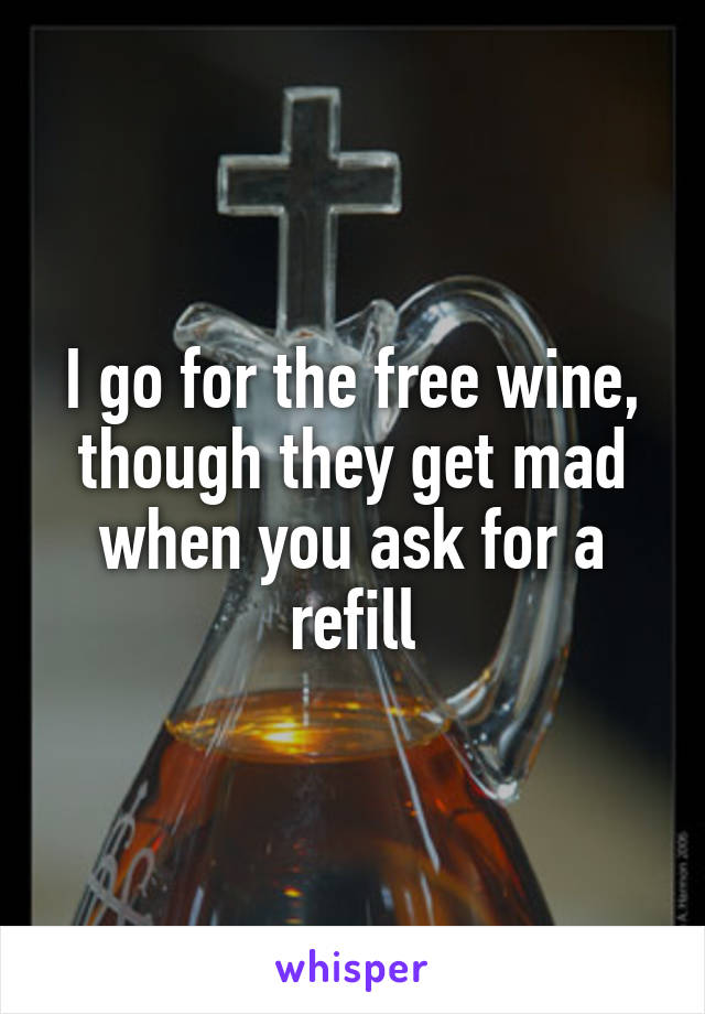 I go for the free wine, though they get mad when you ask for a refill