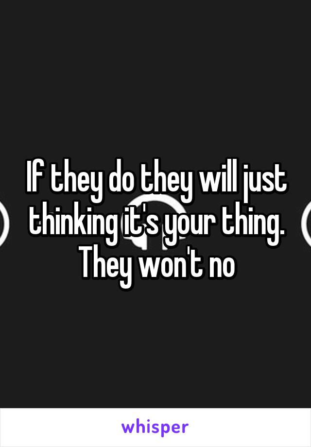 If they do they will just thinking it's your thing. They won't no