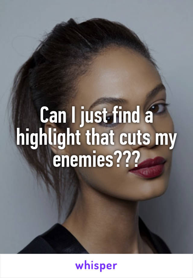 Can I just find a highlight that cuts my enemies???