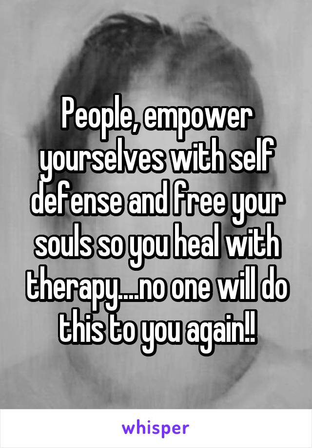 People, empower yourselves with self defense and free your souls so you heal with therapy....no one will do this to you again!!