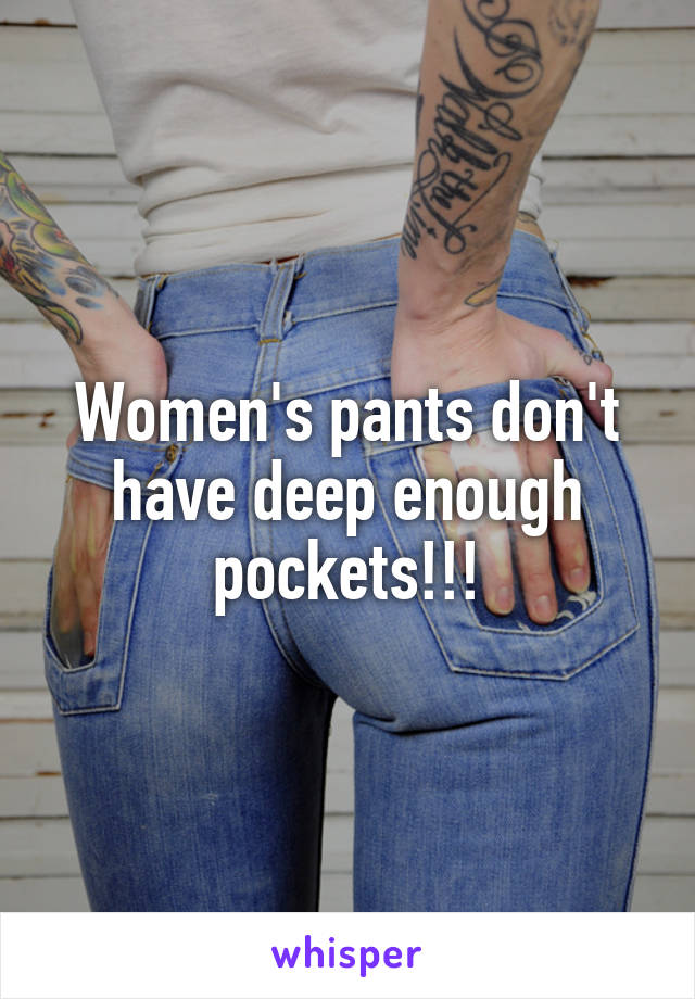 Women's pants don't have deep enough pockets!!!