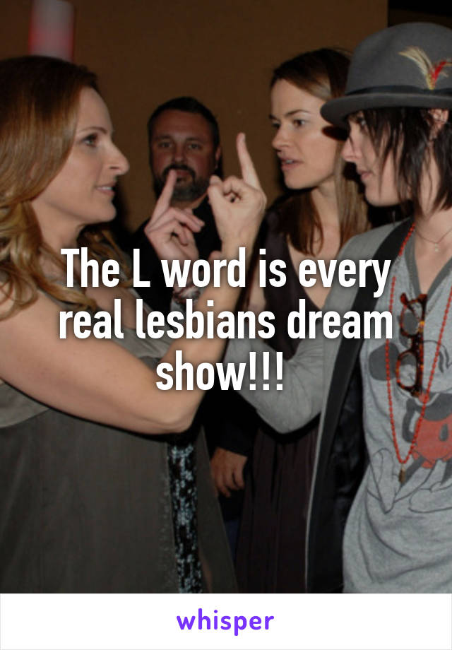 The L word is every real lesbians dream show!!! 