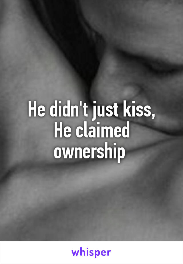 He didn't just kiss,
He claimed ownership 